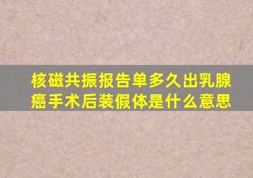 核磁共振报告单多久出乳腺癌手术后装假体是什么意思