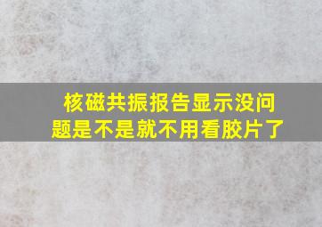 核磁共振报告显示没问题是不是就不用看胶片了