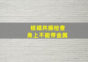 核磁共振检查身上不能带金属