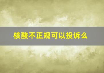 核酸不正规可以投诉么