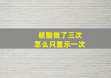 核酸做了三次怎么只显示一次