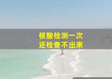 核酸检测一次还检查不出来