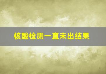 核酸检测一直未出结果