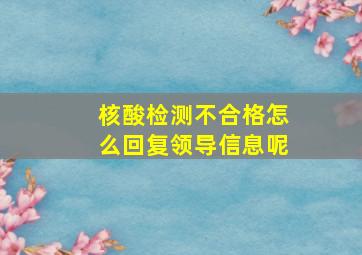 核酸检测不合格怎么回复领导信息呢