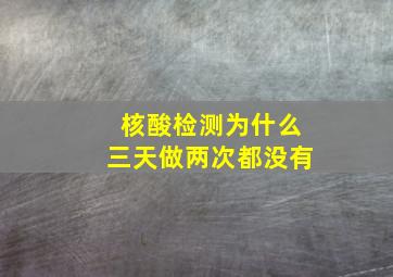 核酸检测为什么三天做两次都没有