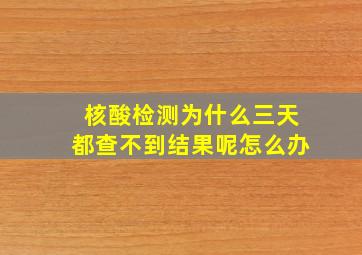 核酸检测为什么三天都查不到结果呢怎么办