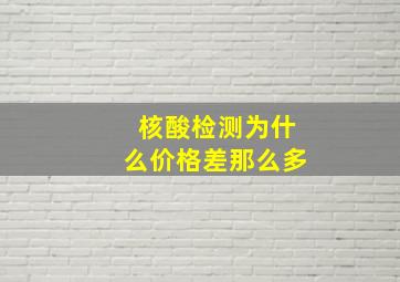 核酸检测为什么价格差那么多