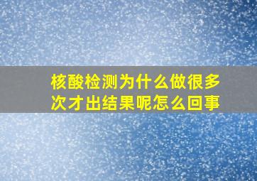 核酸检测为什么做很多次才出结果呢怎么回事