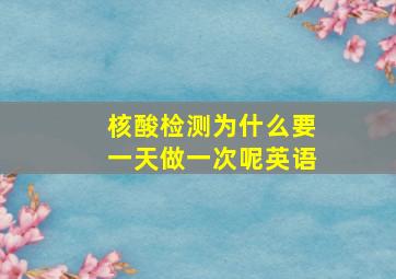 核酸检测为什么要一天做一次呢英语