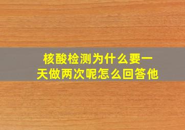 核酸检测为什么要一天做两次呢怎么回答他