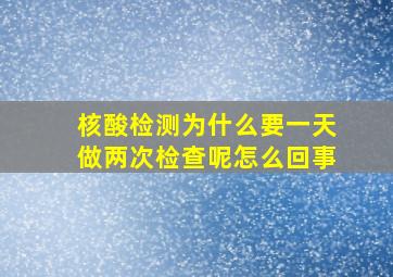 核酸检测为什么要一天做两次检查呢怎么回事