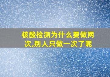 核酸检测为什么要做两次,别人只做一次了呢