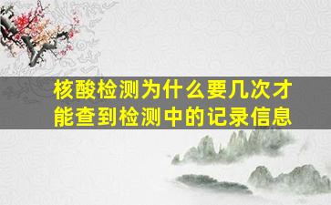 核酸检测为什么要几次才能查到检测中的记录信息