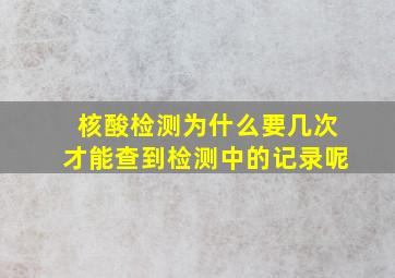 核酸检测为什么要几次才能查到检测中的记录呢