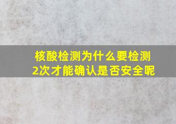 核酸检测为什么要检测2次才能确认是否安全呢