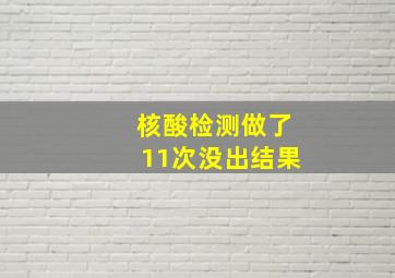 核酸检测做了11次没出结果