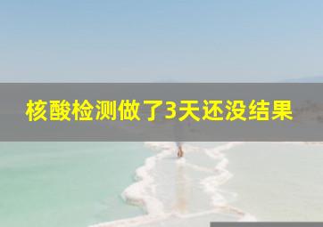 核酸检测做了3天还没结果