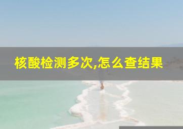 核酸检测多次,怎么查结果