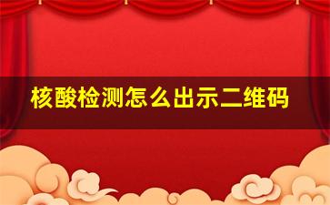 核酸检测怎么出示二维码