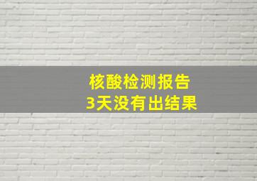 核酸检测报告3天没有出结果