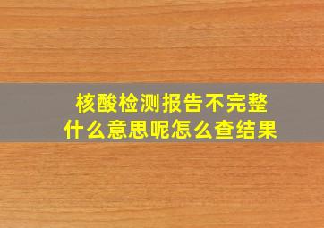 核酸检测报告不完整什么意思呢怎么查结果