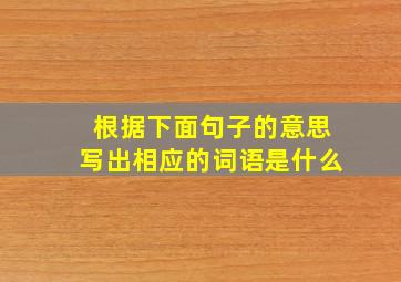 根据下面句子的意思写出相应的词语是什么