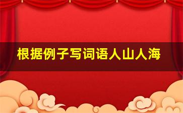 根据例子写词语人山人海