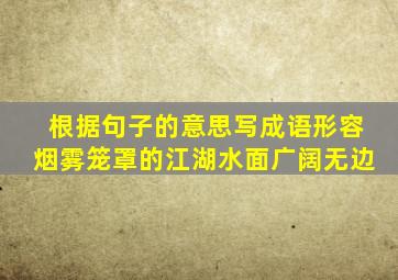 根据句子的意思写成语形容烟雾笼罩的江湖水面广阔无边