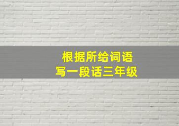 根据所给词语写一段话三年级