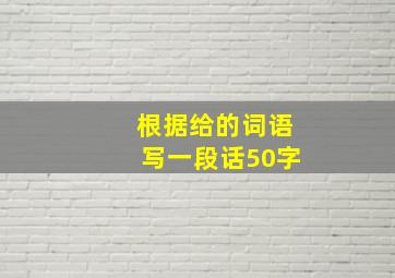 根据给的词语写一段话50字