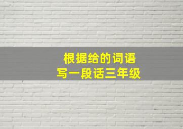 根据给的词语写一段话三年级