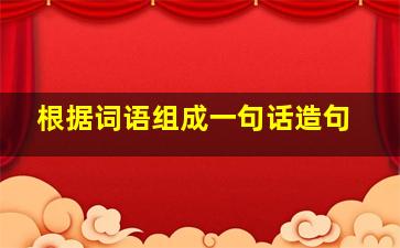 根据词语组成一句话造句