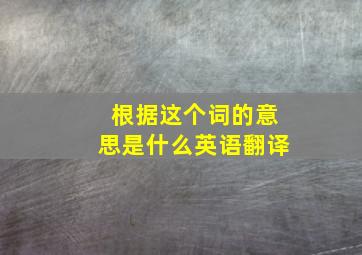 根据这个词的意思是什么英语翻译