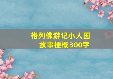 格列佛游记小人国故事梗概300字