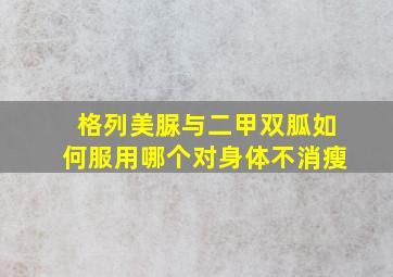 格列美脲与二甲双胍如何服用哪个对身体不消瘦