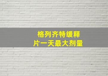 格列齐特缓释片一天最大剂量