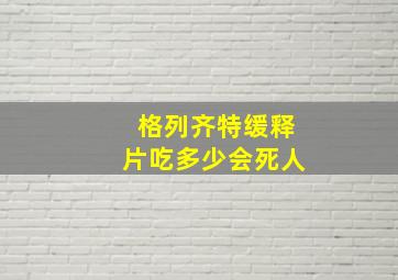 格列齐特缓释片吃多少会死人