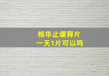 格华止缓释片一天1片可以吗