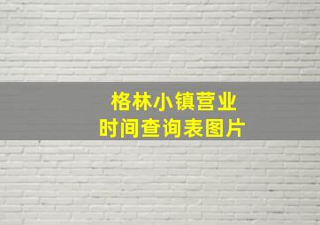 格林小镇营业时间查询表图片