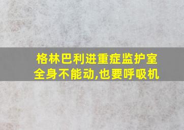 格林巴利进重症监护室全身不能动,也要呼吸机