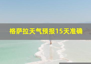 格萨拉天气预报15天准确