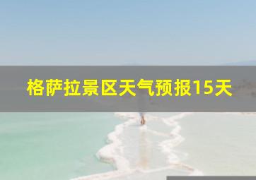 格萨拉景区天气预报15天