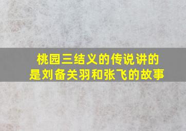 桃园三结义的传说讲的是刘备关羽和张飞的故事