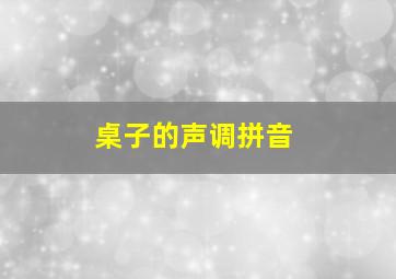 桌子的声调拼音