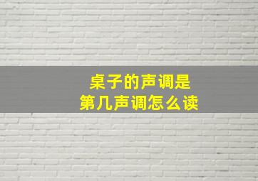 桌子的声调是第几声调怎么读