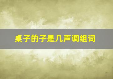 桌子的子是几声调组词