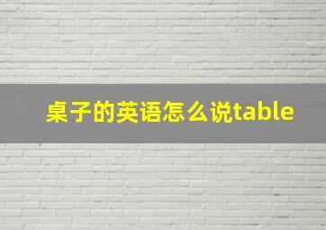 桌子的英语怎么说table