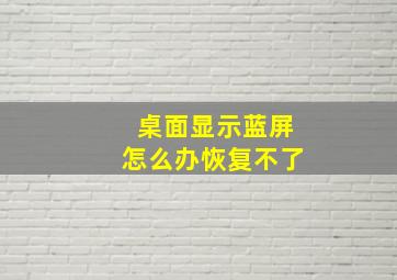 桌面显示蓝屏怎么办恢复不了