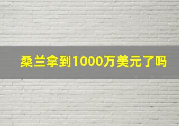 桑兰拿到1000万美元了吗