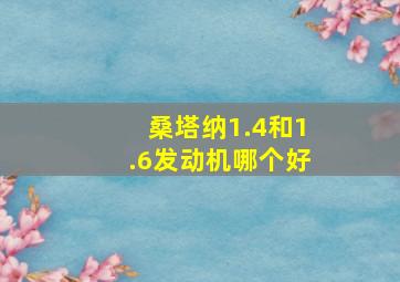 桑塔纳1.4和1.6发动机哪个好